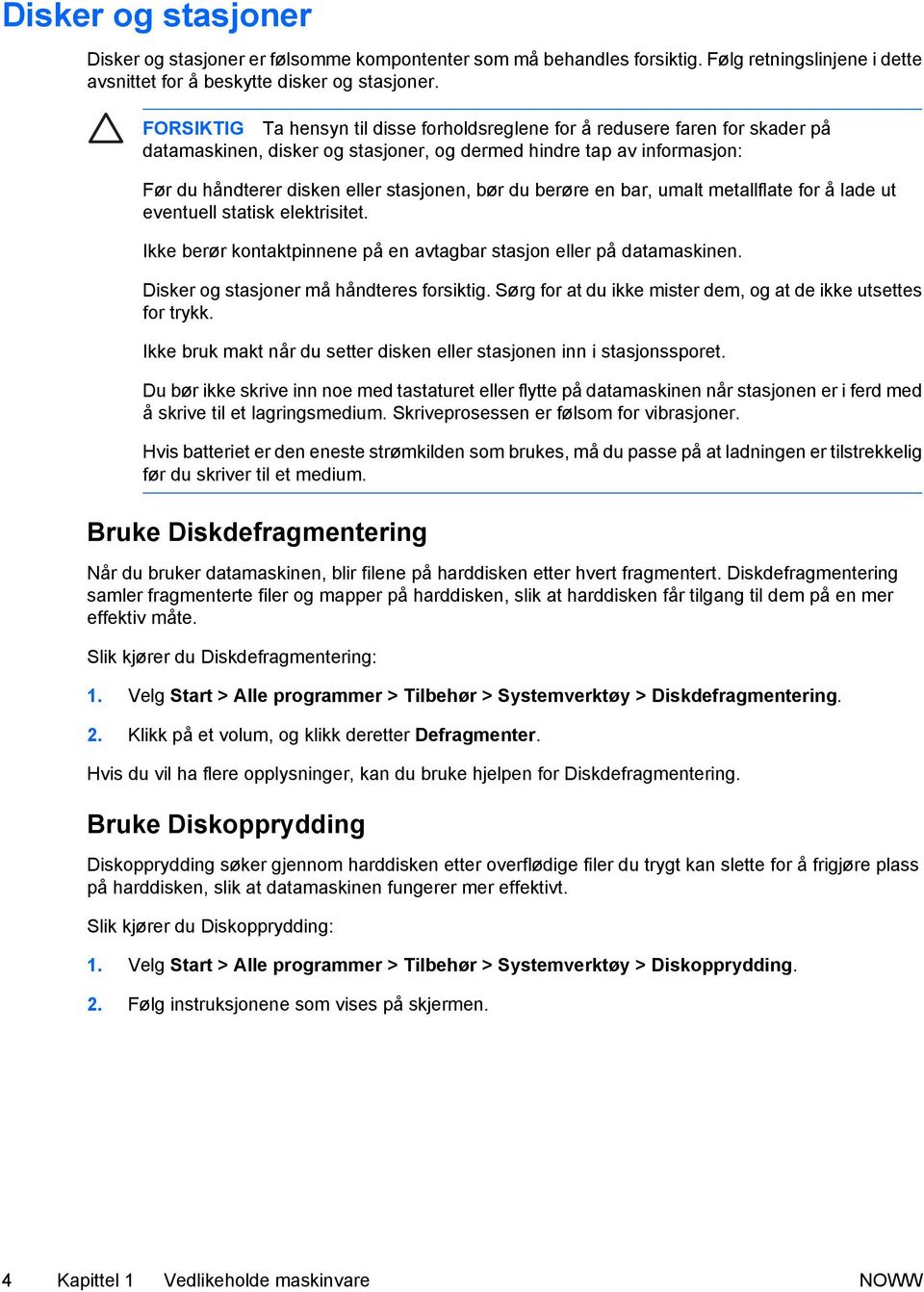 du berøre en bar, umalt metallflate for å lade ut eventuell statisk elektrisitet. Ikke berør kontaktpinnene på en avtagbar stasjon eller på datamaskinen. Disker og stasjoner må håndteres forsiktig.