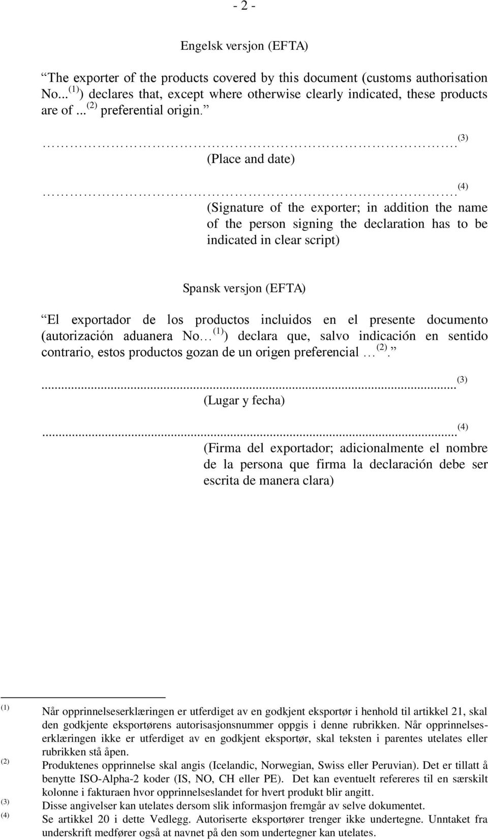 (4) (Signature of the exporter; in addition the name of the person signing the declaration has to be indicated in clear script) Spansk versjon (EFTA) El exportador de los productos incluidos en el