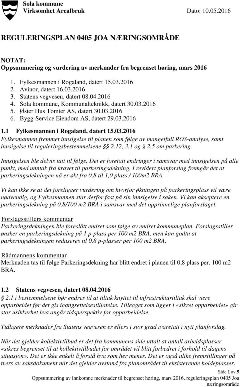 Bygg-Service Eiendom AS, datert 29.03.2016 1.1 Fylkesmannen i Rogaland, datert 15.03.2016 Fylkesmannen fremmet innsigelse til planen som følge av mangelfull ROS-analyse, samt innsigelse til reguleringsbestemmelsene 2.