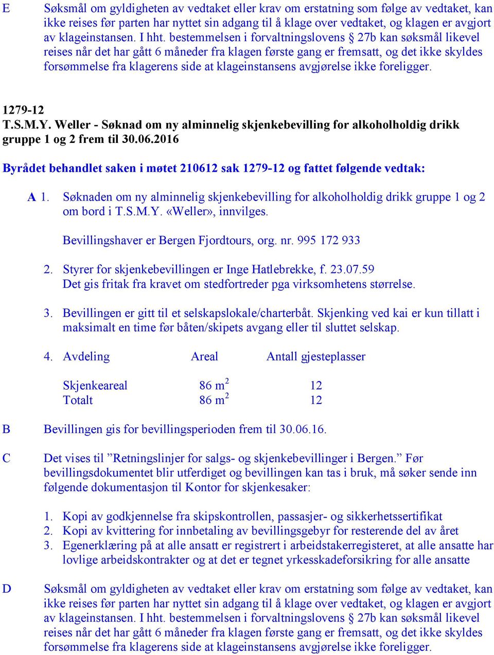 Søknaden om ny alminnelig skjenkebevilling for alkoholholdig drikk gruppe 1 og 2 om bord i T.S.M.Y. «Weller», innvilges. Bevillingshaver er Bergen Fjordtours, org. nr. 995 172 933 2.