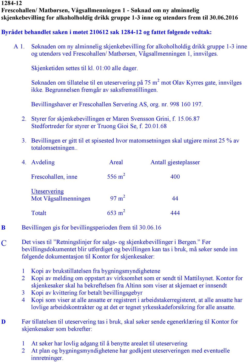 Søknaden om ny alminnelig skjenkebevilling for alkoholholdig drikk gruppe 1-3 inne og utendørs ved Frescohallen/ Matbørsen, Vågsallmenningen 1, innvilges. Skjenketiden settes til kl. 01:00 alle dager.