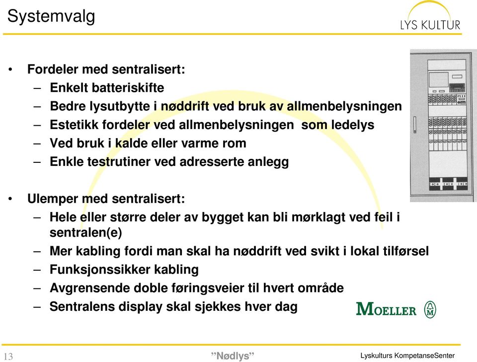 større deler av bygget kan bli mørklagt ved feil i sentralen(e) Mer kabling fordi man skal ha nøddrift ved svikt i lokal tilførsel