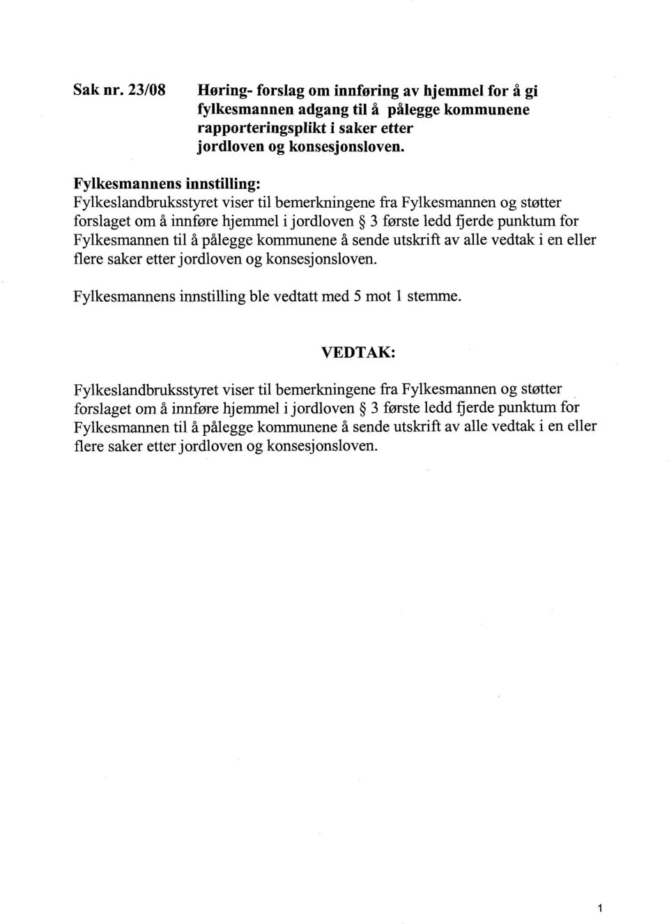 pålegge kommunene å sende utskrift av alle vedtak i en eller flere saker etter jordloven og konsesjonsloven. Fylkesmannens innstilling ble vedtatt med 5 mot 1 stemme.