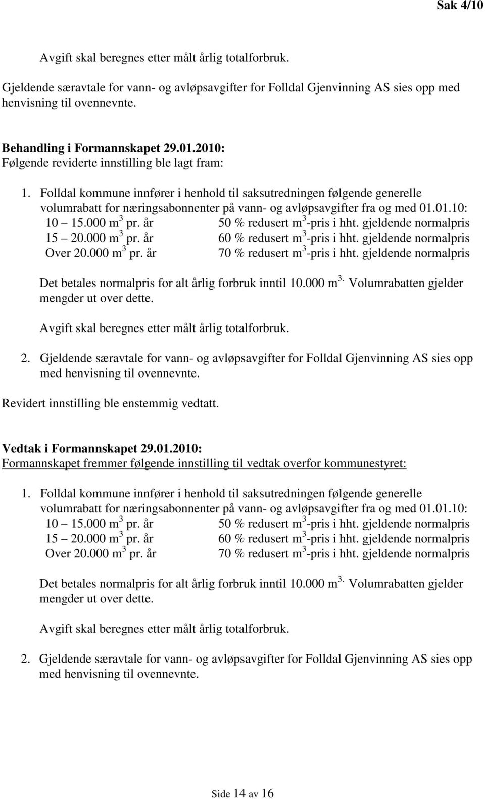 Folldal kommune innfører i henhold til saksutredningen følgende generelle volumrabatt for næringsabonnenter på vann- og avløpsavgifter fra og med 01.01.10: 10 15.000 m 3 pr.