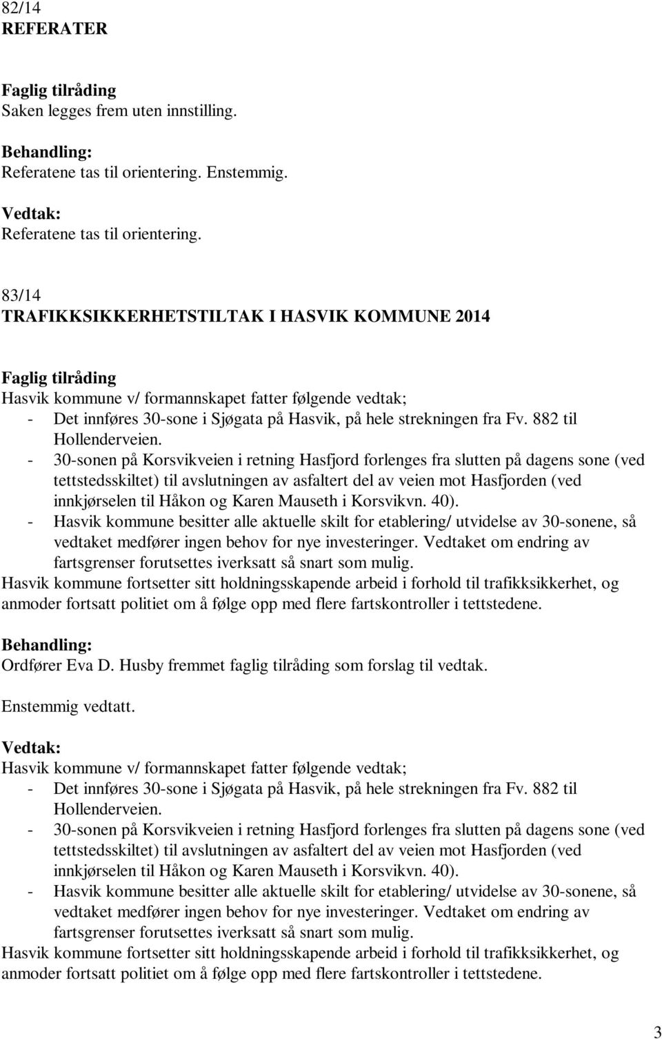 83/14 TRAFIKKSIKKERHETSTILTAK I HASVIK KOMMUNE 2014 Hasvik kommune v/ formannskapet fatter følgende vedtak; - Det innføres 30-sone i Sjøgata på Hasvik, på hele strekningen fra Fv.