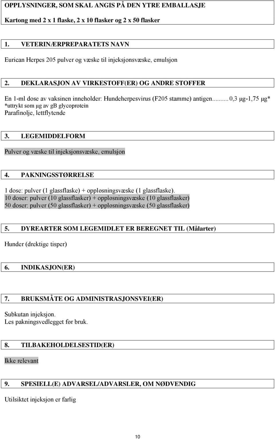 DEKLARASJON AV VIRKESTOFF(ER) OG ANDRE STOFFER En 1-ml dose av vaksinen inneholder: Hundeherpesvirus (F205 stamme) antigen.