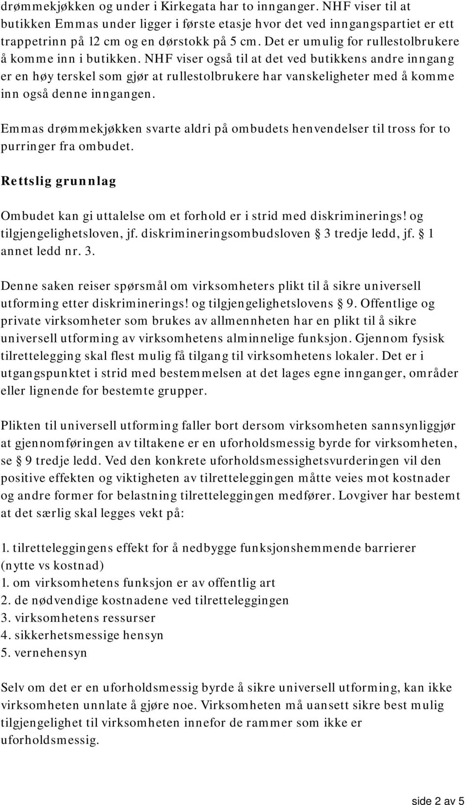 NHF viser også til at det ved butikkens andre inngang er en høy terskel som gjør at rullestolbrukere har vanskeligheter med å komme inn også denne inngangen.