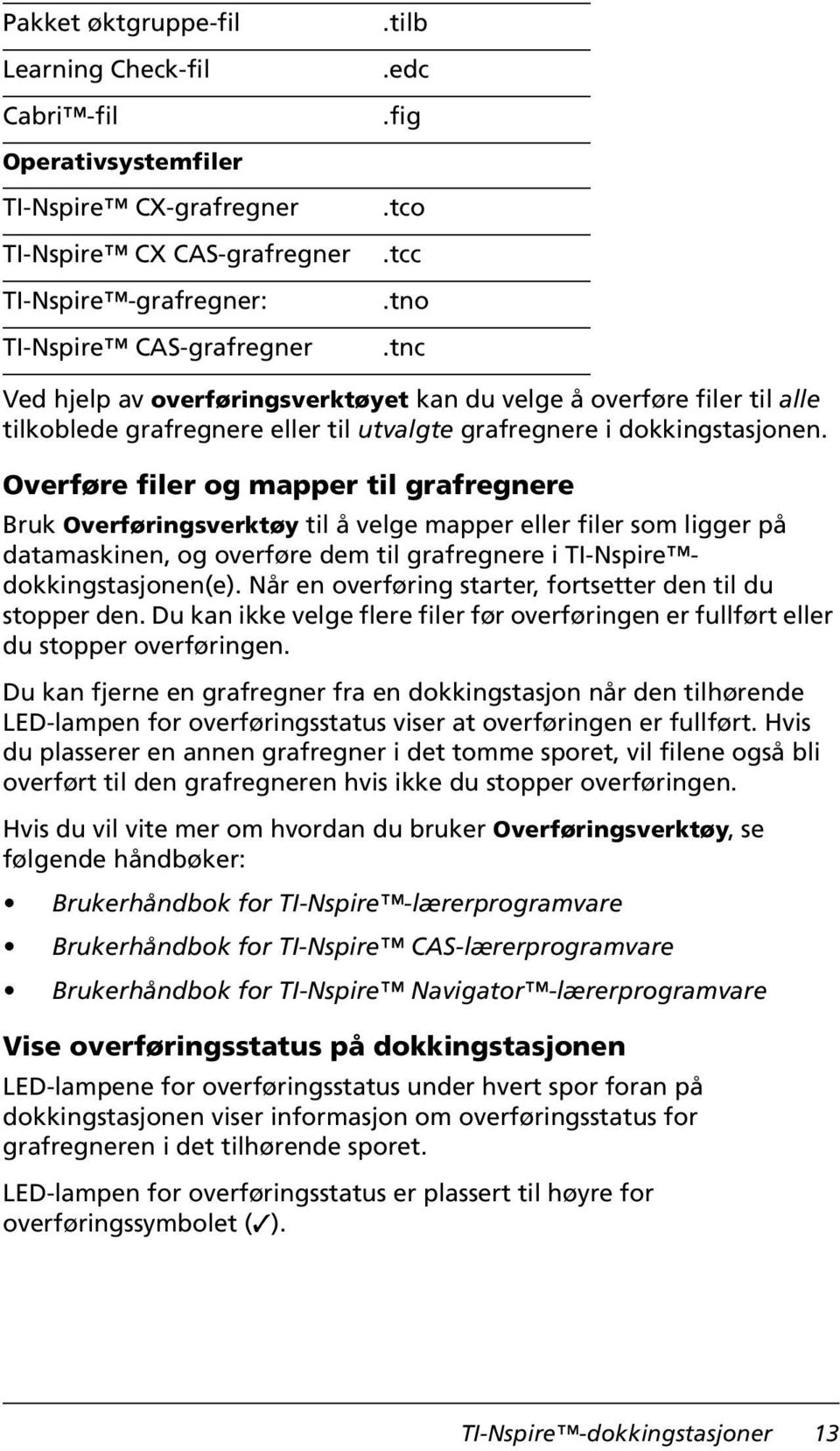 Overføre filer og mapper til grafregnere Bruk Overføringsverktøy til å velge mapper eller filer som ligger på datamaskinen, og overføre dem til grafregnere i TI-Nspire dokkingstasjonen(e).