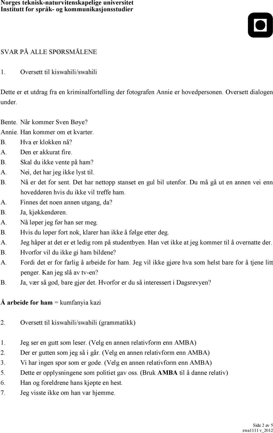 Det har nettopp stanset en gul bil utenfor. Du må gå ut en annen vei enn hoveddøren hvis du ikke vil treffe ham. A. Finnes det noen annen utgang, da? B. Ja, kjøkkendøren. A. Nå løper jeg før han ser meg.