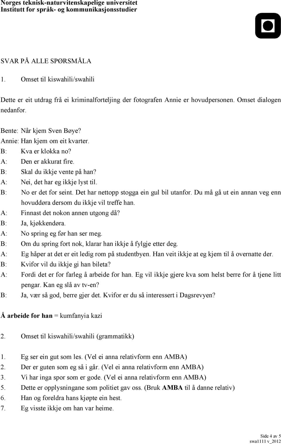 Det har nettopp stogga ein gul bil utanfor. Du må gå ut ein annan veg enn hovuddøra dersom du ikkje vil treffe han. A: Finnast det nokon annen utgong då? B: Ja, kjøkkendøra.