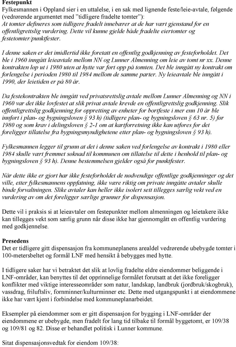 I denne saken er det imidlertid ikke foretatt en offentlig godkjenning av festeforholdet. Det ble i 1960 inngått leieavtale mellom NN og Lunner Almenning om leie av tomt nr xx.