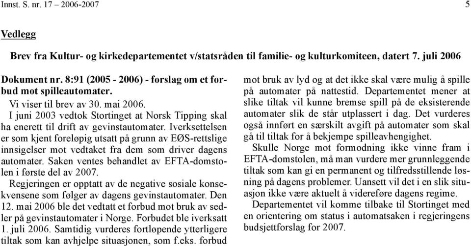 Iverksettelsen er som kjent foreløpig utsatt på grunn av EØS-rettslige innsigelser mot vedtaket fra dem som driver dagens automater. Saken ventes behandlet av EFTA-domstolen i første del av 2007.