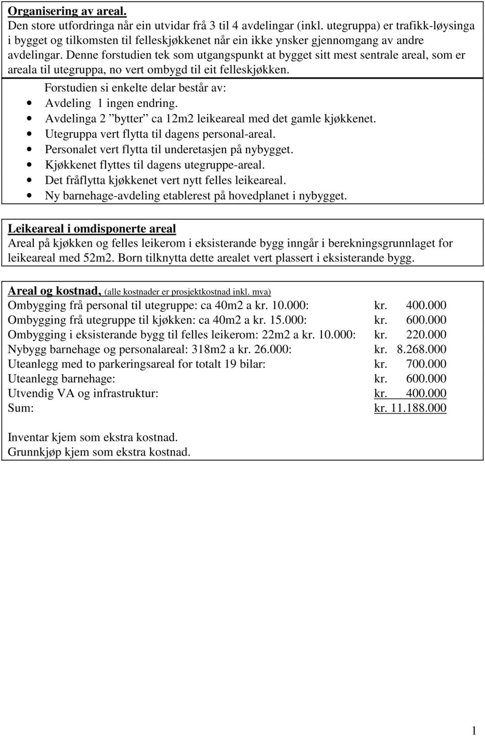 Denne forstudien tek som utgangspunkt at bygget sitt mest sentrale areal, som er areala til utegruppa, no vert ombygd til eit felleskjøkken.