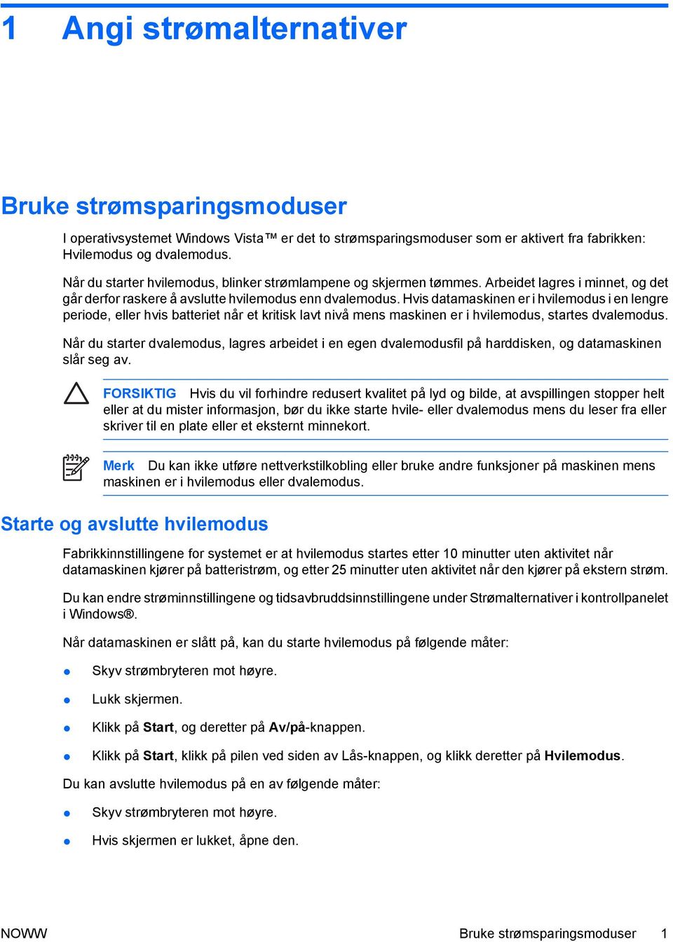 Hvis datamaskinen er i hvilemodus i en lengre periode, eller hvis batteriet når et kritisk lavt nivå mens maskinen er i hvilemodus, startes dvalemodus.