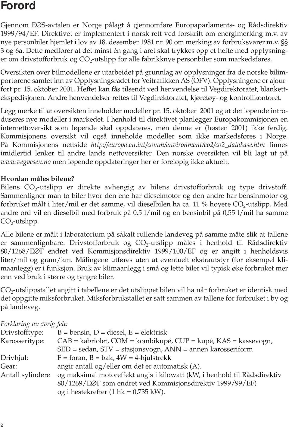 Dette medfører at det minst én gang i året skal trykkes opp et hefte med opplysninger om drivstofforbruk og CO 2 -utslipp for alle fabrikknye personbiler som markedsføres.