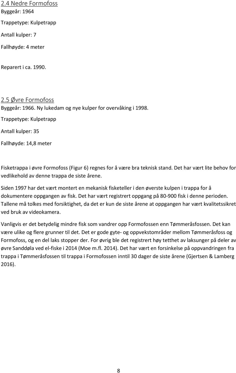 Siden 1997 har det vært montert en mekanisk fisketeller i den øverste kulpen i trappa for å dokumentere oppgangen av fisk. Det har vært registrert oppgang på 80-900 fisk i denne perioden.