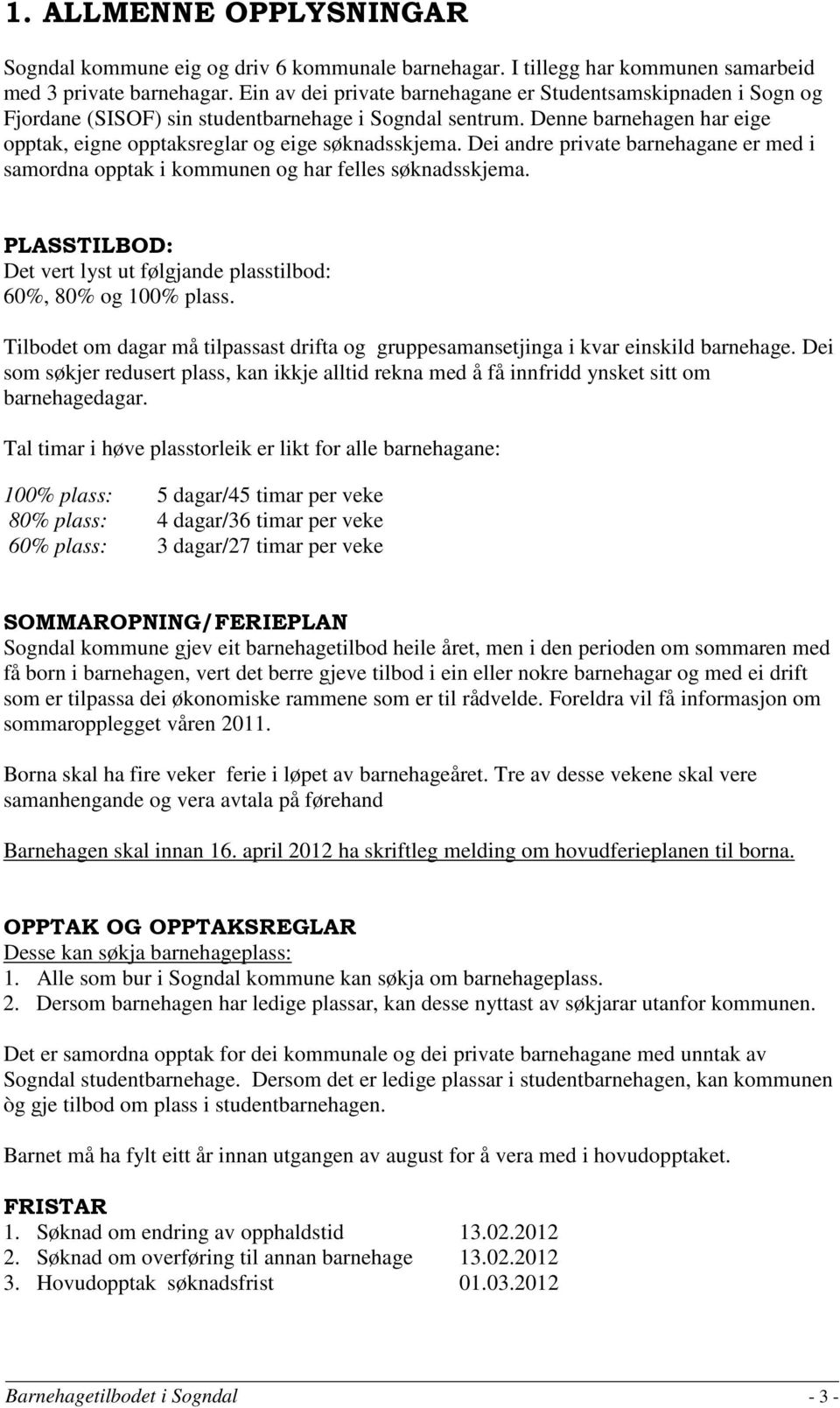 Dei andre private barnehagane er med i samordna opptak i kommunen og har felles søknadsskjema. PLASSTILBOD: Det vert lyst ut følgjande plasstilbod: 60%, 80% og 100% plass.