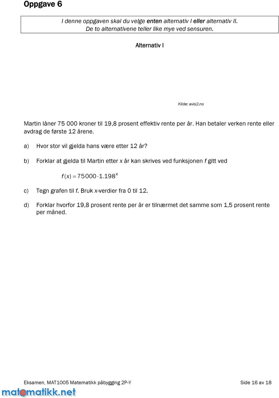 a) Hvor stor vil gjelda hans være etter 12 år? b) Forklar at gjelda til Martin etter x år kan skrives ved funksjonen f gitt ved f( x ) = 75000 1.