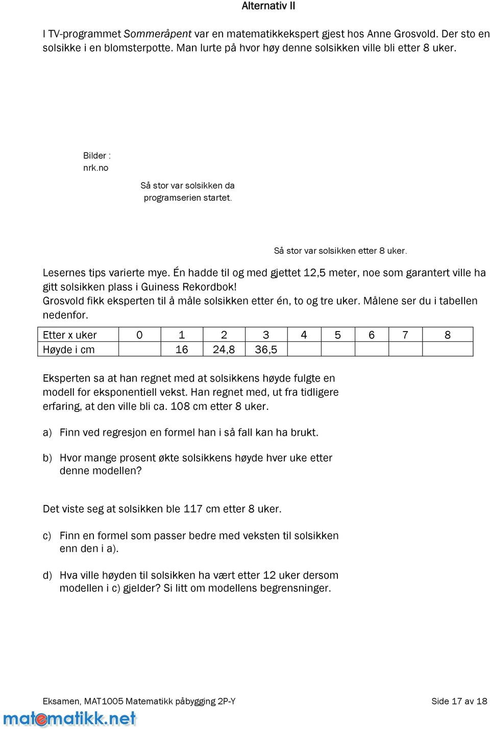 Én hadde til og med gjettet 12,5 meter, noe som garantert ville ha gitt solsikken plass i Guiness Rekordbok! Grosvold fikk eksperten til å måle solsikken etter én, to og tre uker.