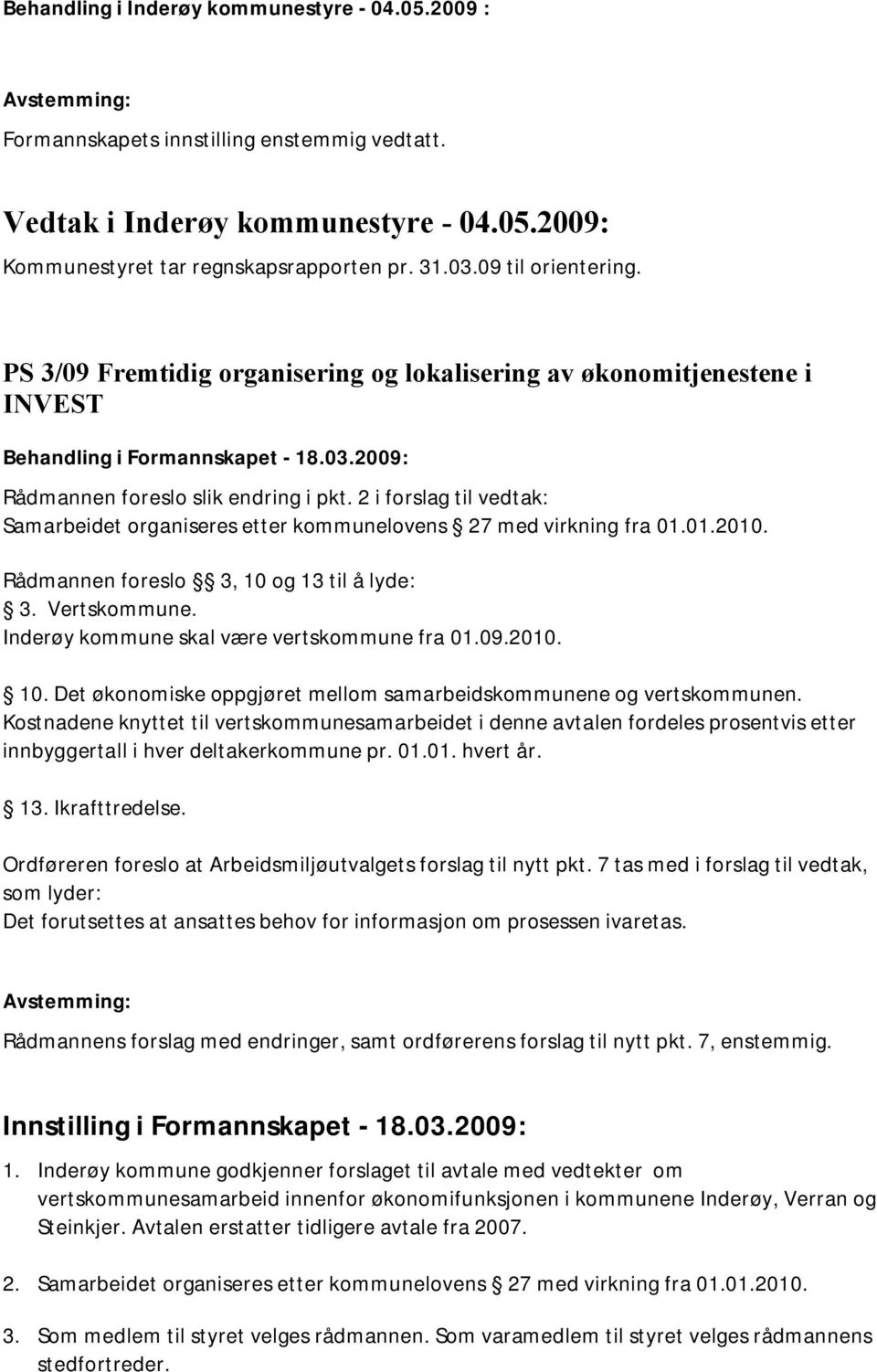 2 i forslag til vedtak: Samarbeidet organiseres etter kommunelovens 27 med virkning fra 01.01.2010. Rådmannen foreslo 3, 10 og 13 til å lyde: 3. Vertskommune.