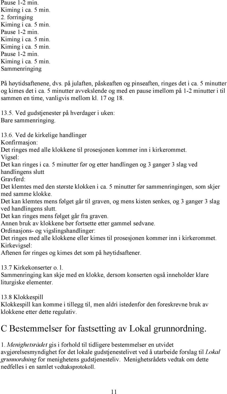 17 og 18. 13.5. Ved gudstjenester på hverdager i uken: Bare sammenringing. 13.6. Ved de kirkelige handlinger Konfirmasjon: Det ringes med alle klokkene til prosesjonen kommer inn i kirkerommet.