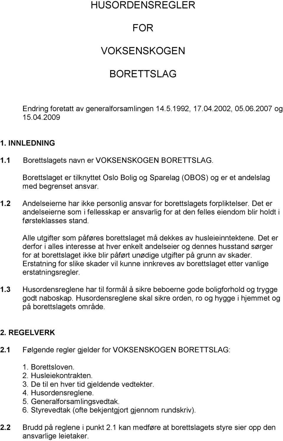 Det er andelseierne som i fellesskap er ansvarlig for at den felles eiendom blir holdt i førsteklasses stand. Alle utgifter som påføres borettslaget må dekkes av husleieinntektene.