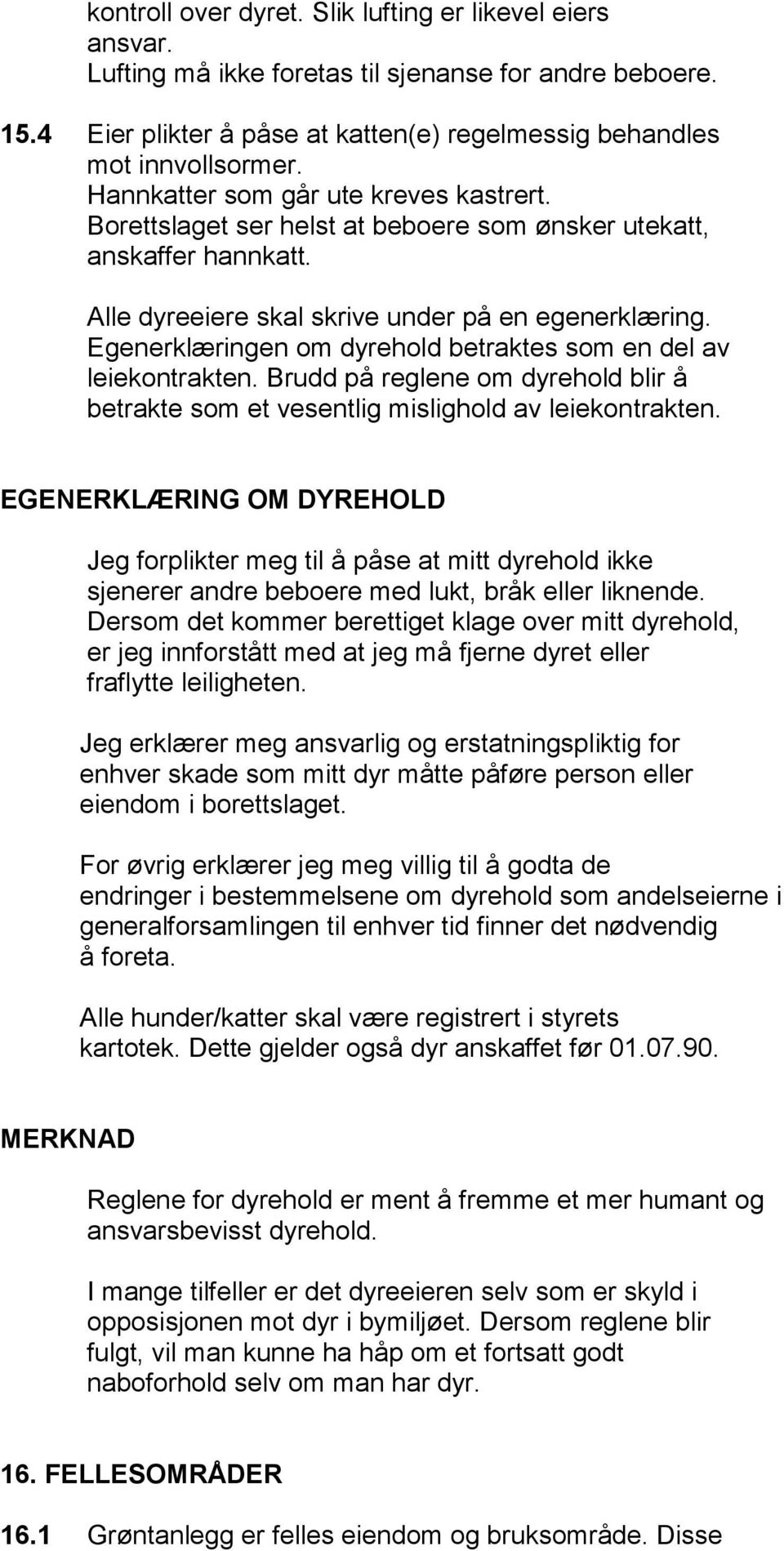 Egenerklæringen om dyrehold betraktes som en del av leiekontrakten. Brudd på reglene om dyrehold blir å betrakte som et vesentlig mislighold av leiekontrakten.