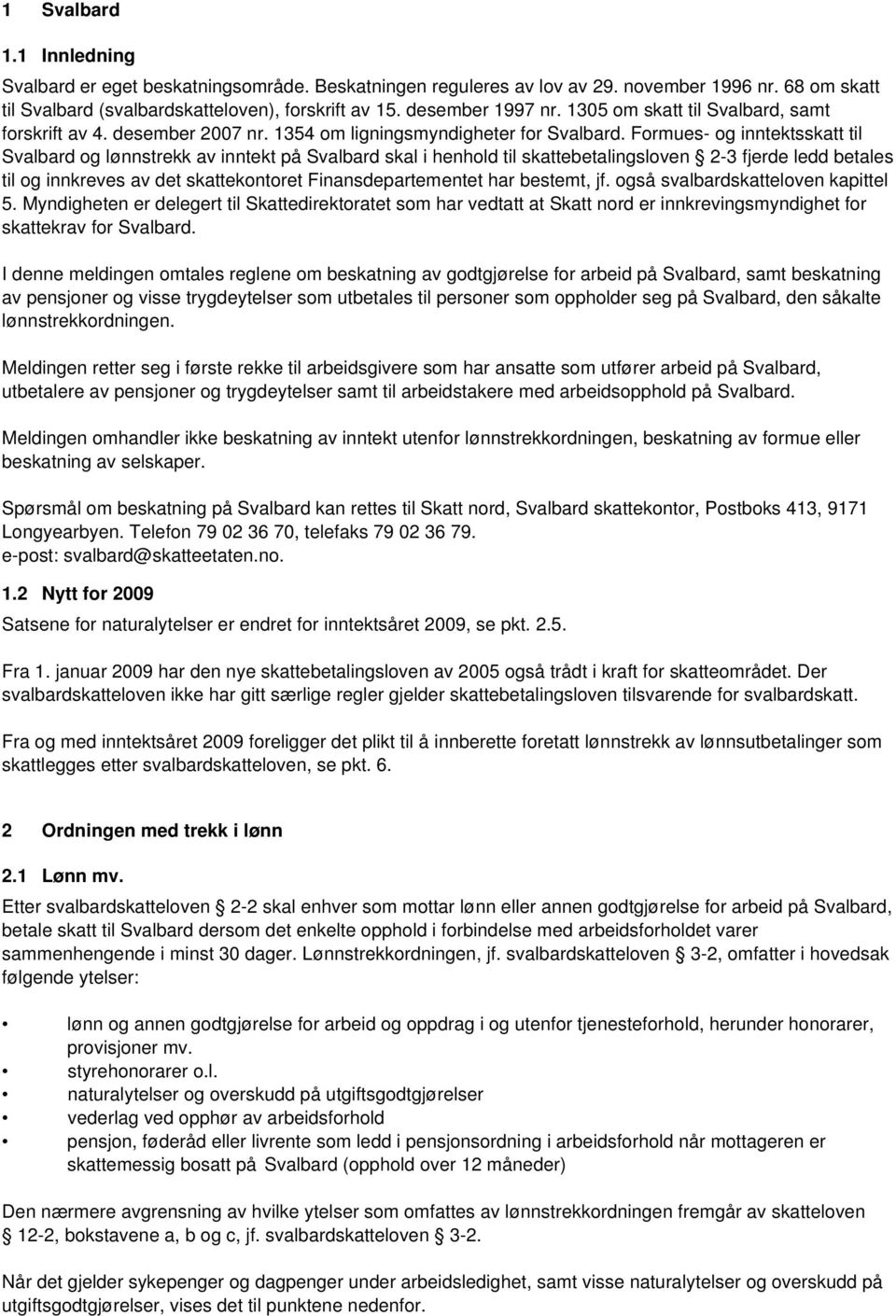 Formues- og inntektsskatt til Svalbard og lønnstrekk av inntekt på Svalbard skal i henhold til skattebetalingsloven 2-3 fjerde ledd betales til og innkreves av det skattekontoret Finansdepartementet