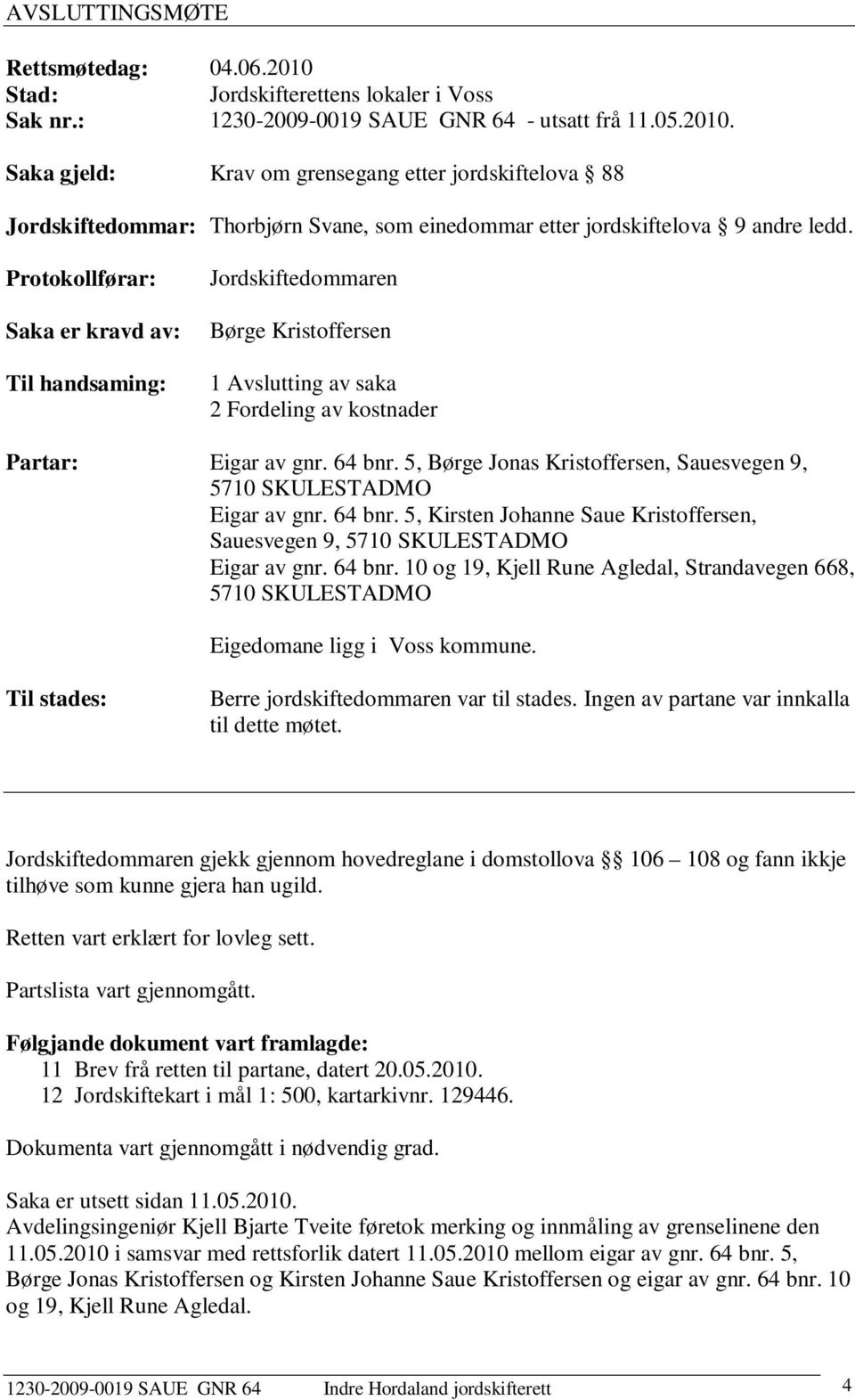 5, Børge Jonas Kristoffersen, Sauesvegen 9, 5710 SKULESTADMO Eigar av gnr. 64 bnr. 5, Kirsten Johanne Saue Kristoffersen, Sauesvegen 9, 5710 SKULESTADMO Eigar av gnr. 64 bnr. 10 og 19, Kjell Rune Agledal, Strandavegen 668, 5710 SKULESTADMO Eigedomane ligg i Voss kommune.