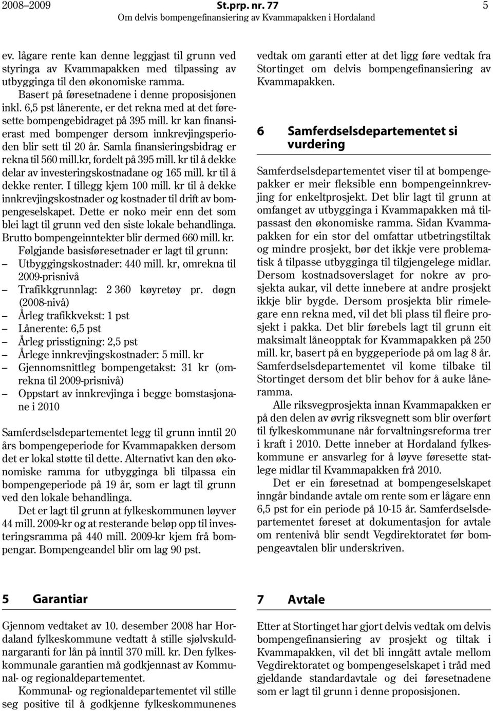 kr kan finansierast med bompenger dersom innkrevjingsperioden blir sett til 20 år. Samla finansieringsbidrag er rekna til 560 mill.kr, fordelt på 395 mill.