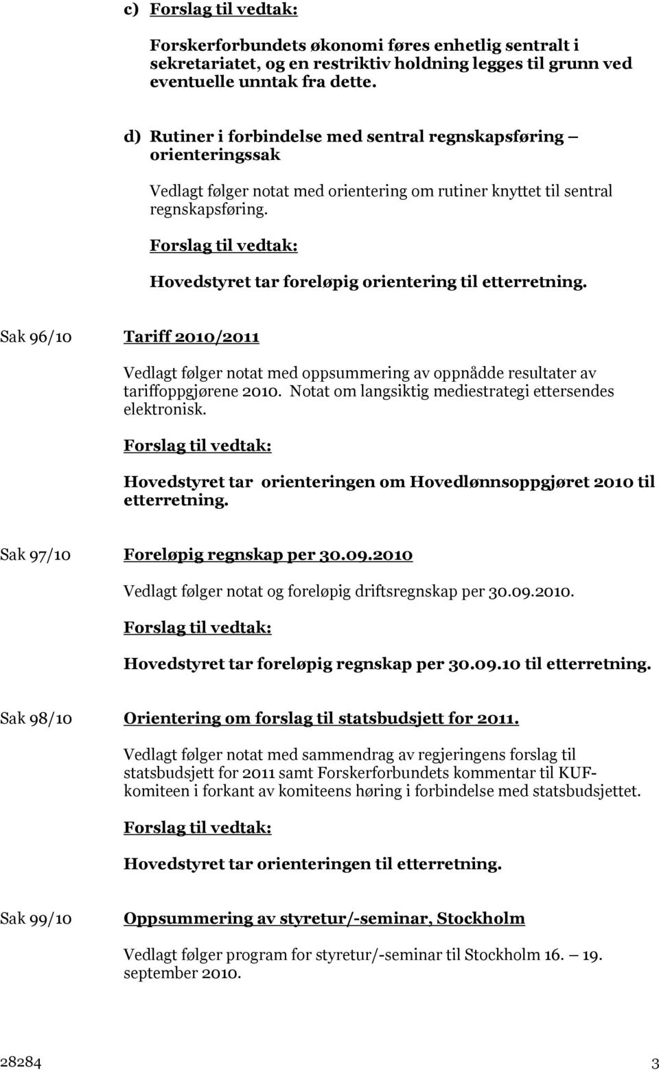 Hovedstyret tar foreløpig orientering til etterretning. Sak 96/10 Tariff 2010/2011 Vedlagt følger notat med oppsummering av oppnådde resultater av tariffoppgjørene 2010.