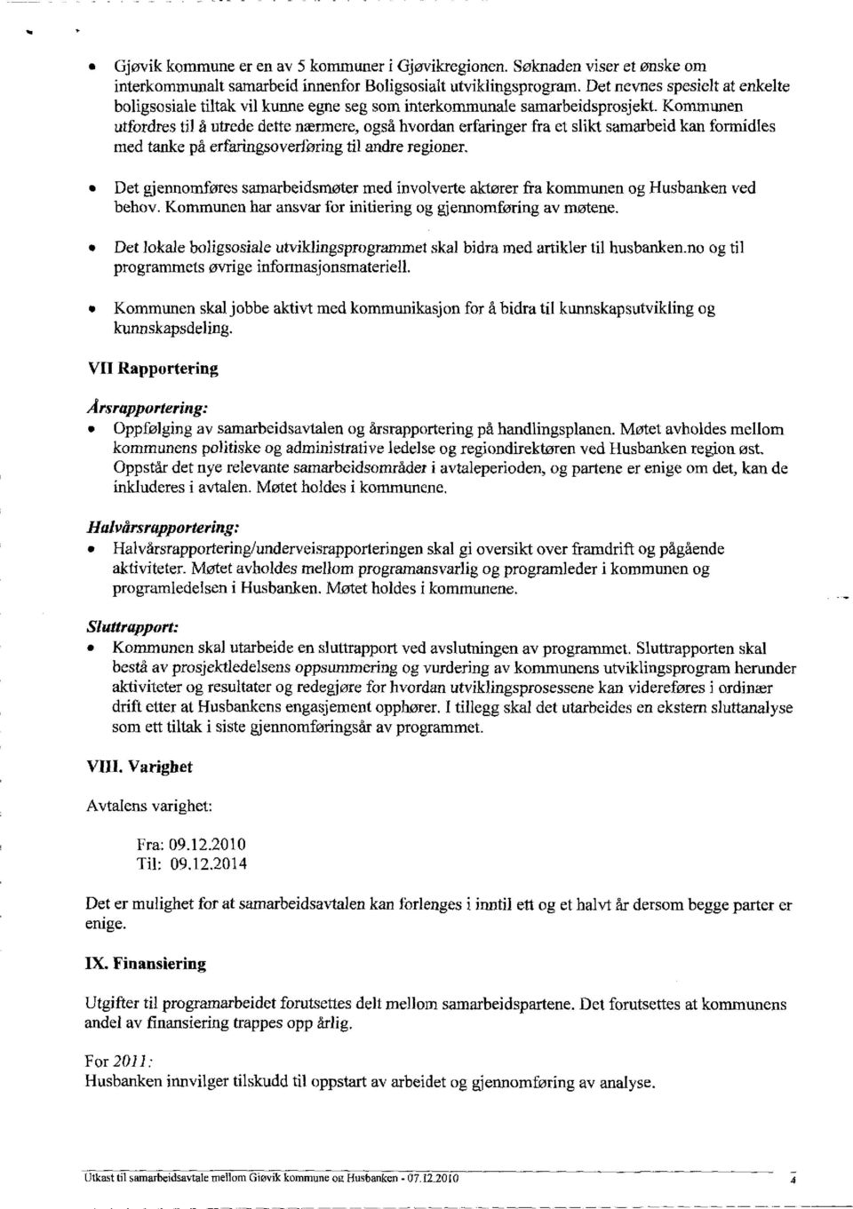 Kommunen utfordres til å utrede dette nærmere, også hvordan erfaringer fra et slikt samarbeid kan formidles med tanke på erfaringsoverføring til andre regioner.