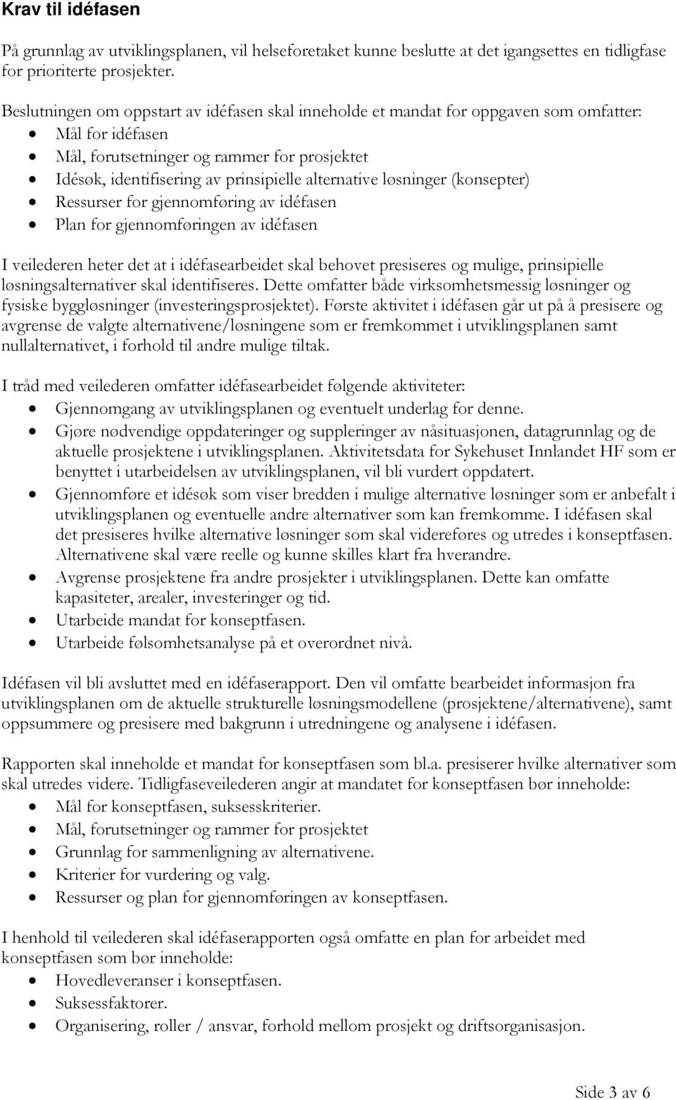 alternative løsninger (konsepter) Ressurser for gjennomføring av idéfasen Plan for gjennomføringen av idéfasen I veilederen heter det at i idéfasearbeidet skal behovet presiseres og mulige,