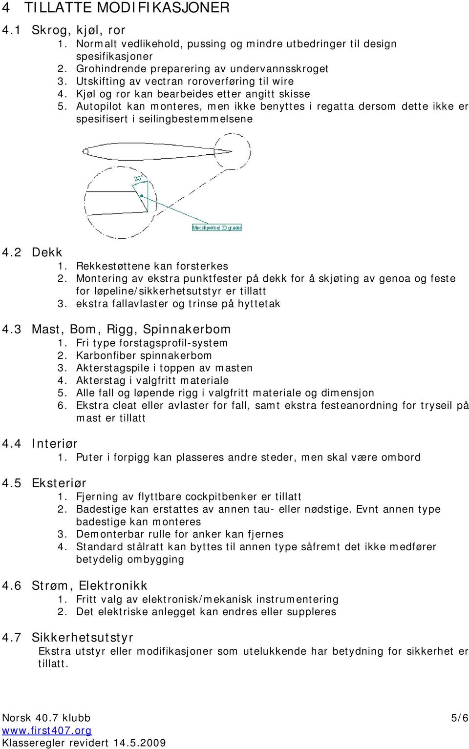 Autopilot kan monteres, men ikke benyttes i regatta dersom dette ikke er spesifisert i seilingbestemmelsene 4.2 Dekk 1. Rekkestøttene kan forsterkes 2.