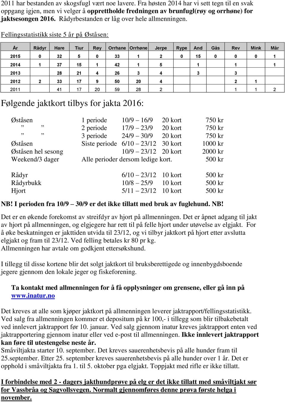 Fellingsstatistikk siste 5 år på Øståsen: År Rådyr Hare Tiur Røy Orrhane Orrhøne Jerpe Rype And Gås Rev Mink Mår 2015 0 32 5 0 33 1 2 0 15 0 0 0 1 2014 1 37 15 1 42 1 5 1 1 1 2013 28 21 4 26 3 4 3 3