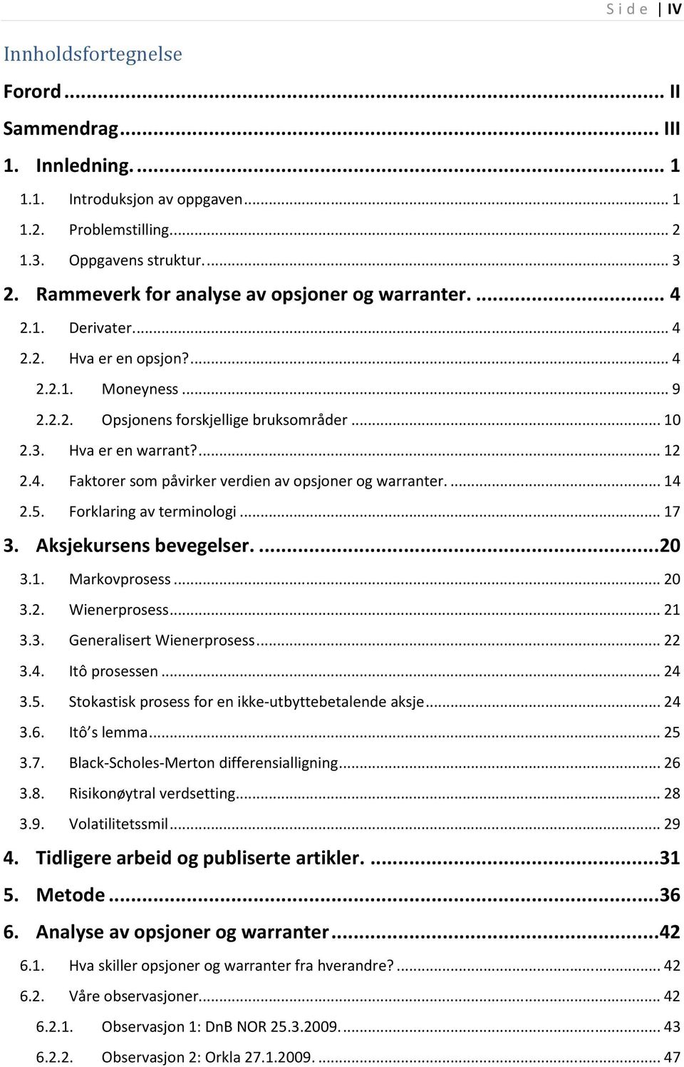 ... 12 2.4. Faktorer som påvirker verdien av opsjoner og warranter.... 14 2.5. Forklaring av terminologi... 17 3. Aksjekursens bevegelser.... 20 3.1. Markovprosess... 20 3.2. Wienerprosess... 21 3.3. Generalisert Wienerprosess.