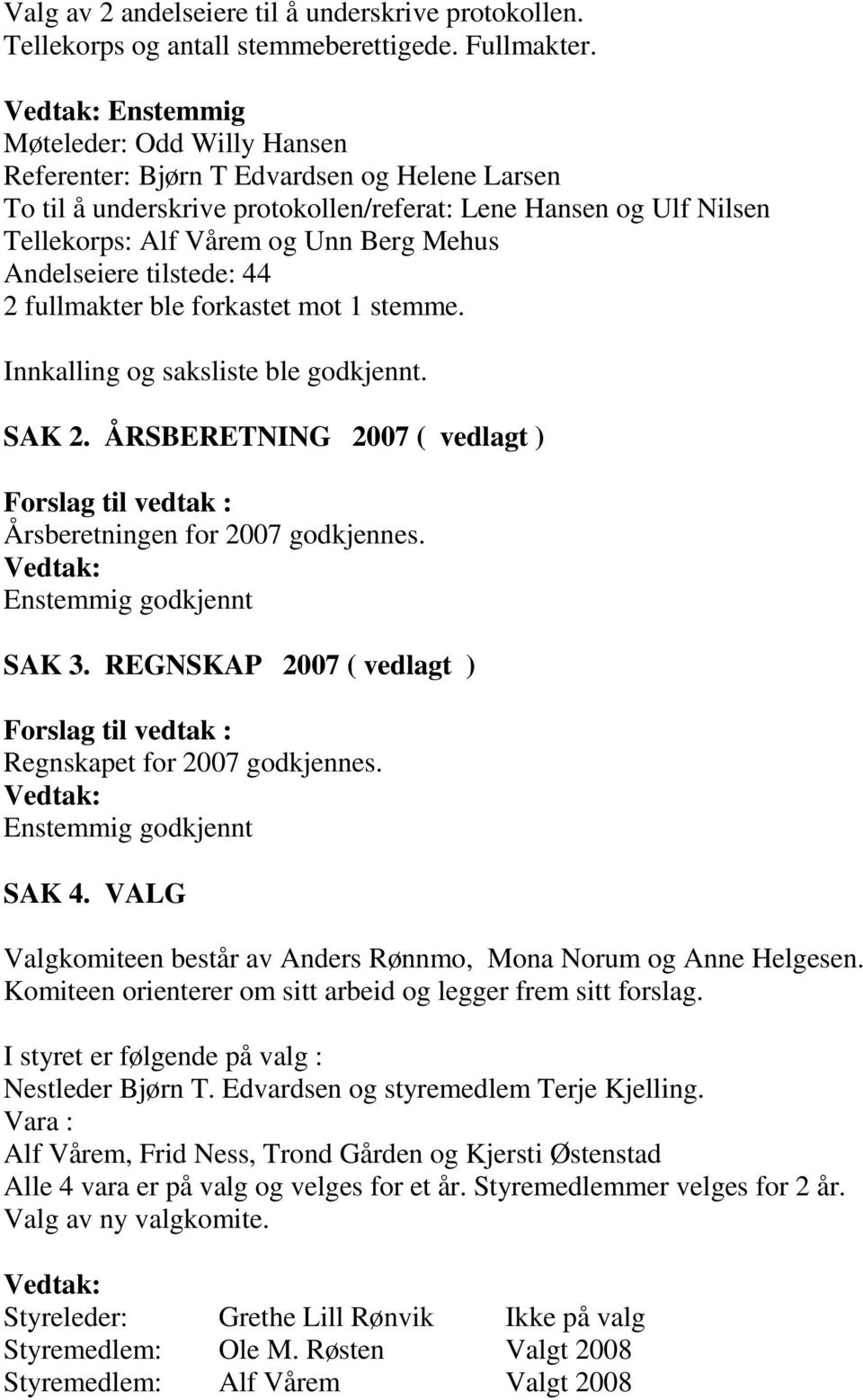 Andelseiere tilstede: 44 2 fullmakter ble forkastet mot 1 stemme. Innkalling og saksliste ble godkjennt. SAK 2. ÅRSBERETNING 2007 ( vedlagt ) Forslag til vedtak : Årsberetningen for 2007 godkjennes.