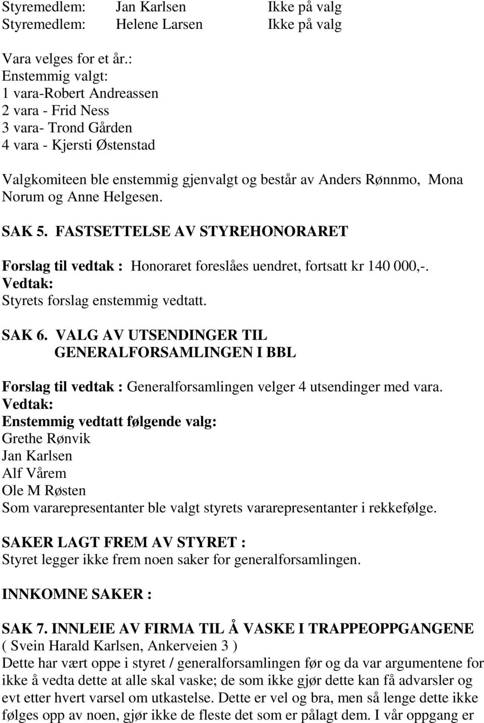 Helgesen. SAK 5. FASTSETTELSE AV STYREHONORARET Forslag til vedtak : Honoraret foreslåes uendret, fortsatt kr 140 000,-. Styrets forslag enstemmig vedtatt. SAK 6.