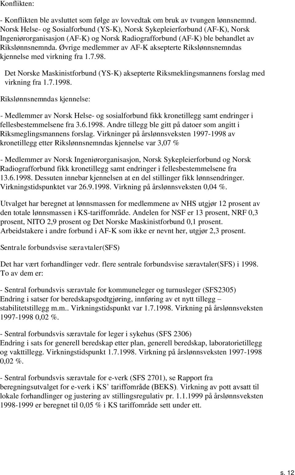 Øvrige medlemmer av AF-K aksepterte Rikslønnsnemndas kjennelse med virkning fra..98. Det Norske Maskinistforbund (YS-K) aksepterte Riksmeklingsmannens forslag med virkning fra..998.