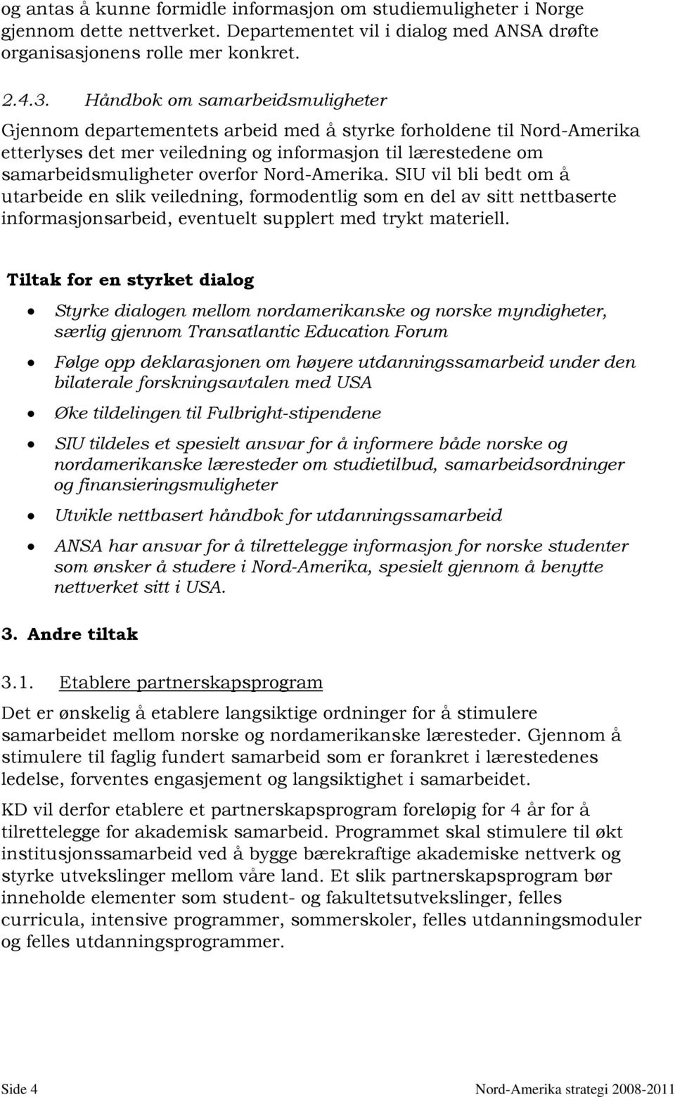 Nord-Amerika. SIU vil bli bedt om å utarbeide en slik veiledning, formodentlig som en del av sitt nettbaserte informasjonsarbeid, eventuelt supplert med trykt materiell.