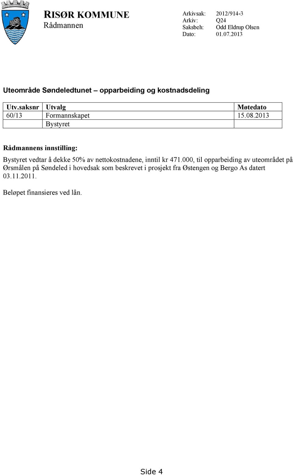 2013 Bystyret Rådmannens innstilling: Bystyret vedtar å dekke 50% av nettokostnadene, inntil kr 471.