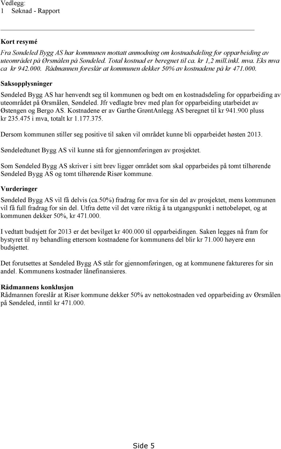 Jfr vedlagte brev med plan for opparbeiding utarbeidet av Østengen og Bergo AS. Kostnadene er av Garthe GrøntAnlegg AS beregnet til kr 941.900 pluss kr 235.475 i mva, totalt kr 1.177.375.