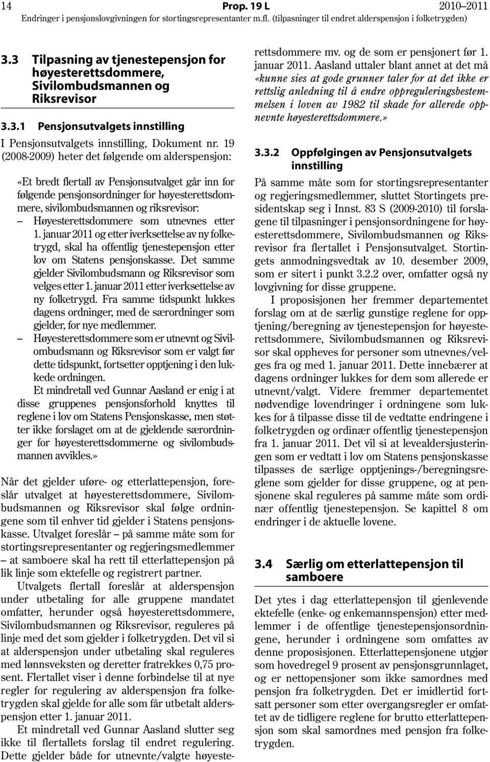 Høyesterettsdommere som utnevnes etter 1. januar 2011 og etter iverksettelse av ny folketrygd, skal ha offentlig tjenestepensjon etter lov om Statens pensjonskasse.