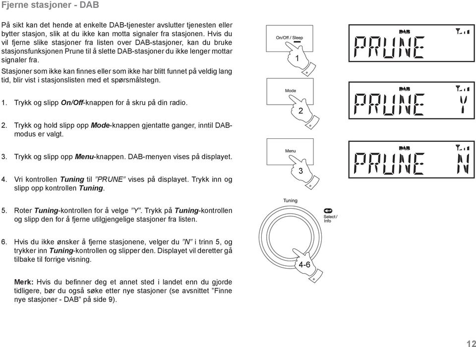 Stasjoner som ikke kan fi nnes eller som ikke har blitt funnet på veldig lang tid, blir vist i stasjonslisten med et spørsmålstegn.. Trykk og slipp On/Off-knappen for å skru på din radio. 2.
