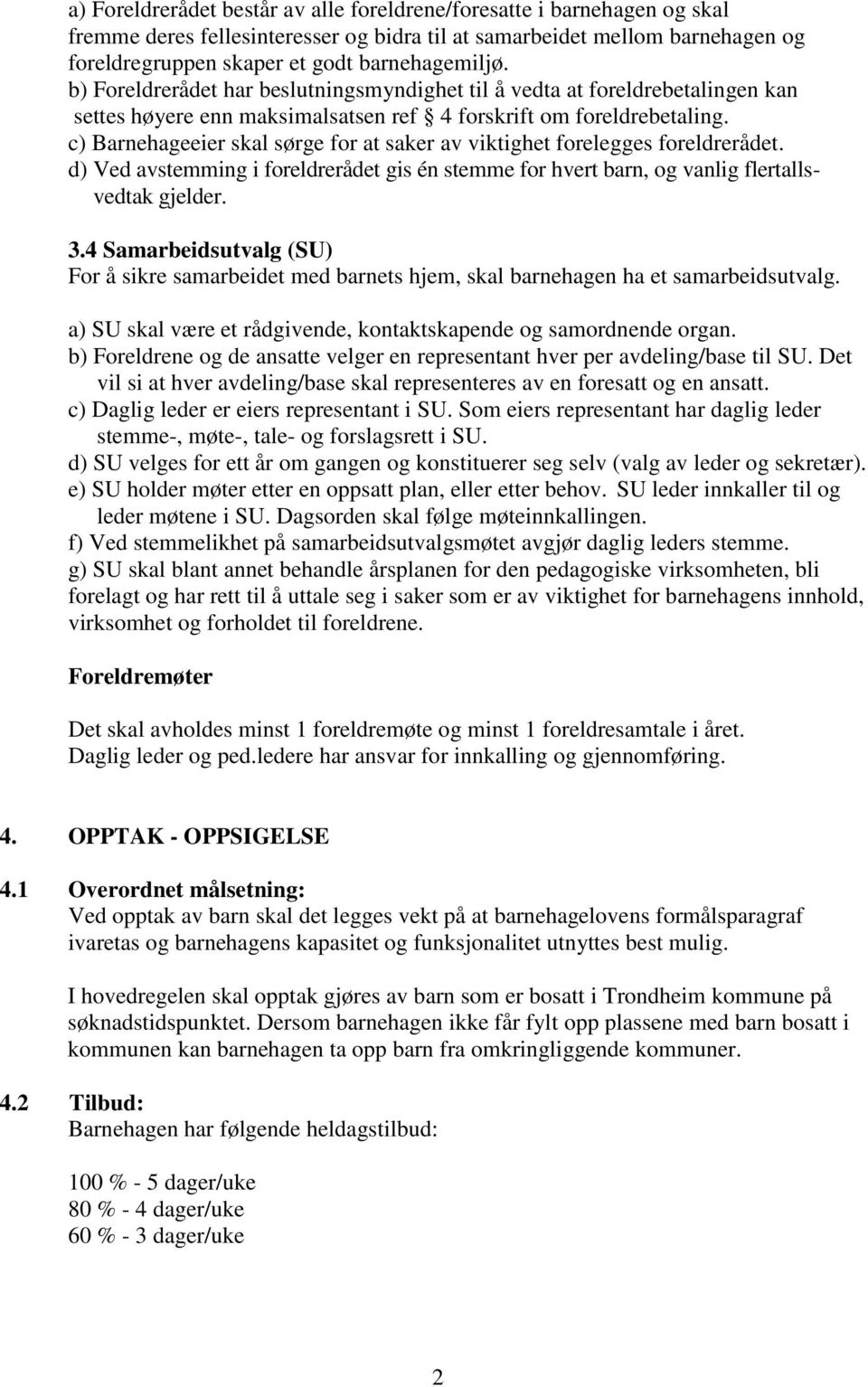 c) Barnehageeier skal sørge for at saker av viktighet forelegges foreldrerådet. d) Ved avstemming i foreldrerådet gis én stemme for hvert barn, og vanlig flertallsvedtak gjelder. 3.