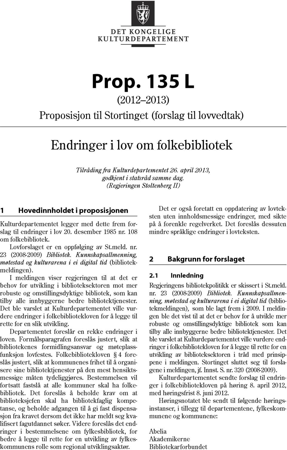Lovforslaget er en oppfølging av St.meld. nr. 23 (2008-2009) Bibliotek. Kunnskapsallmenning, møtestad og kulturarena i ei digital tid (bibliotekmeldingen).