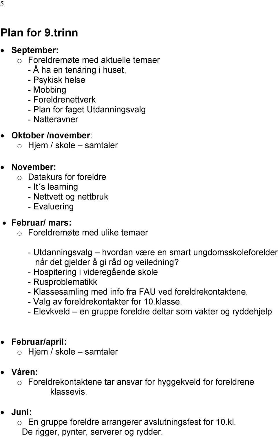 skole samtaler November: o Datakurs for foreldre - It s learning - Nettvett og nettbruk - Evaluering Februar/ mars: o Foreldremøte med ulike temaer - Utdanningsvalg hvordan være en smart