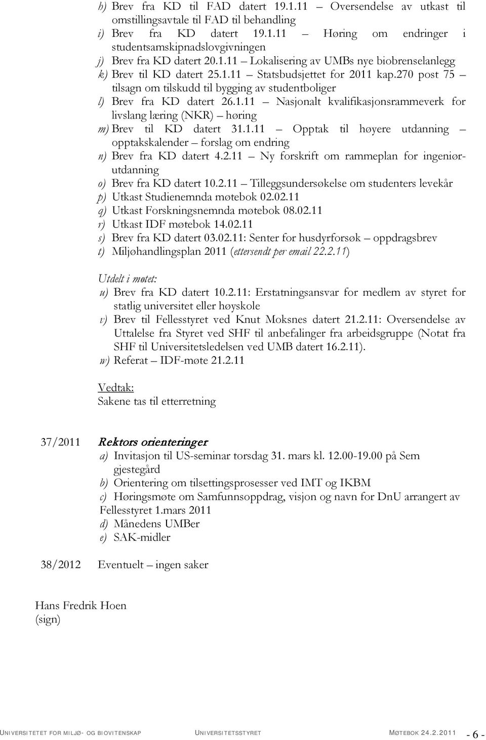 1.11 Opptak til høyere utdanning opptakskalender forslag om endring n) Brev fra KD datert 4.2.11 Ny forskrift om rammeplan for ingeniørutdanning o) Brev fra KD datert 10.2.11 Tilleggsundersøkelse om studenters levekår p) Utkast Studienemnda møtebok 02.