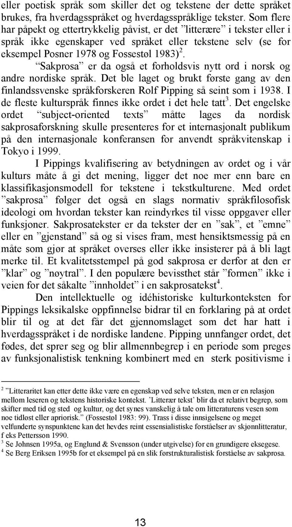 Sakprosa er da også et forholdsvis nytt ord i norsk og andre nordiske språk. Det ble laget og brukt første gang av den finlandssvenske språkforskeren Rolf Pipping så seint som i 1938.