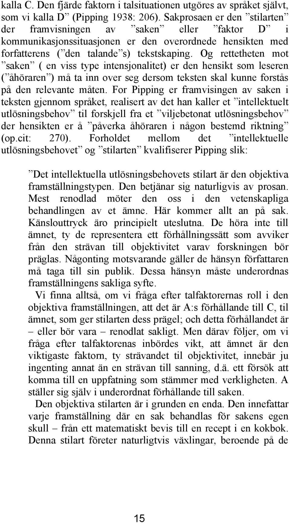 Og rettetheten mot saken ( en viss type intensjonalitet) er den hensikt som leseren ( åhöraren ) må ta inn over seg dersom teksten skal kunne forstås på den relevante måten.